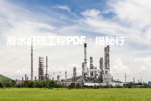 廢水處理工程PDF：揭秘行業(yè)頂尖技術(shù)與以后趨勢？